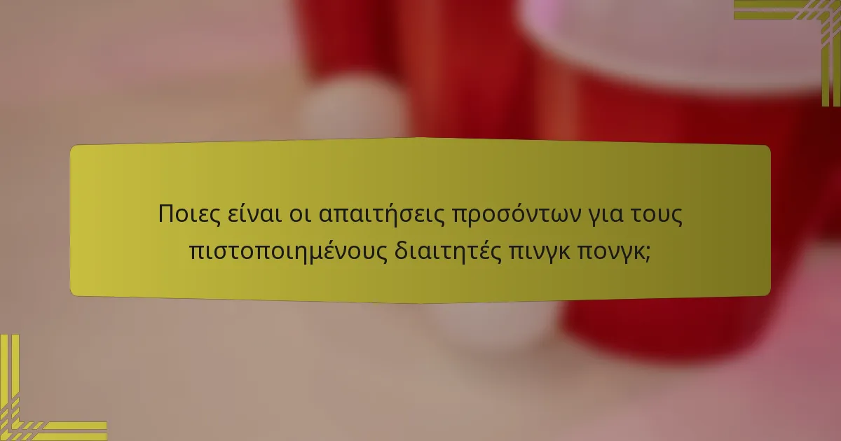 Ποιες είναι οι απαιτήσεις προσόντων για τους πιστοποιημένους διαιτητές πινγκ πονγκ;