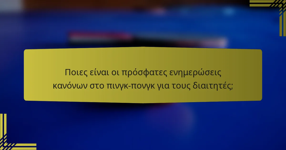 Ποιες είναι οι πρόσφατες ενημερώσεις κανόνων στο πινγκ-πονγκ για τους διαιτητές;