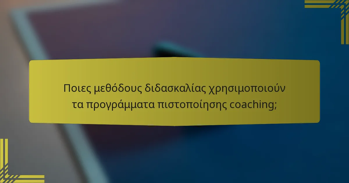 Ποιες μεθόδους διδασκαλίας χρησιμοποιούν τα προγράμματα πιστοποίησης coaching;