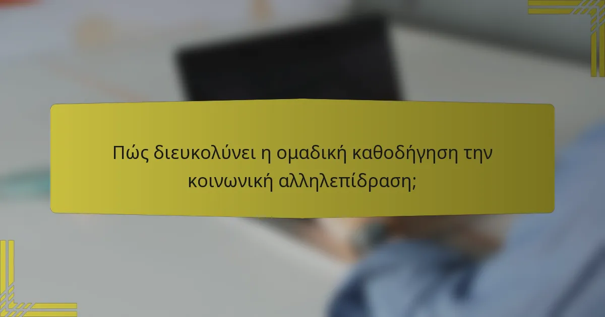 Πώς διευκολύνει η ομαδική καθοδήγηση την κοινωνική αλληλεπίδραση;