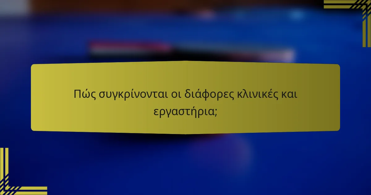 Πώς συγκρίνονται οι διάφορες κλινικές και εργαστήρια;