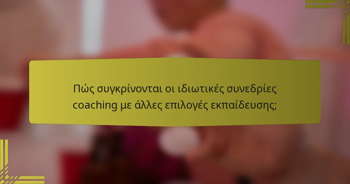 Πώς συγκρίνονται οι ιδιωτικές συνεδρίες coaching με άλλες επιλογές εκπαίδευσης;
