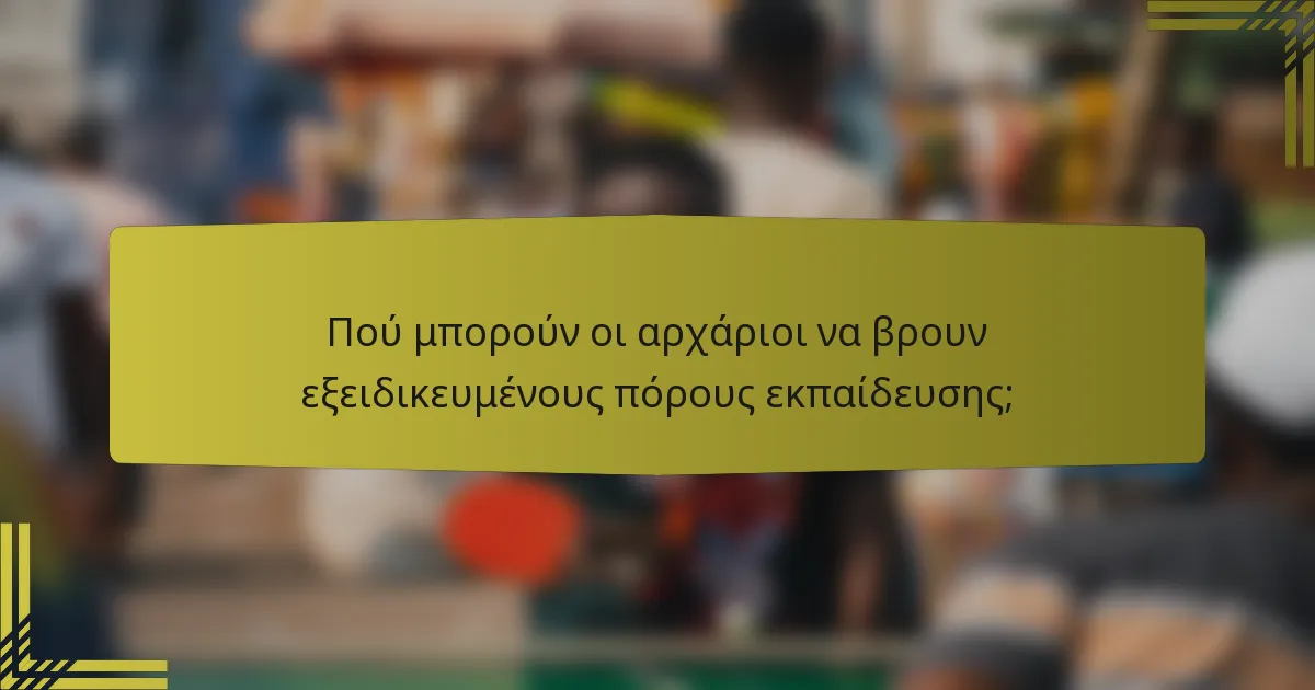 Πού μπορούν οι αρχάριοι να βρουν εξειδικευμένους πόρους εκπαίδευσης;
